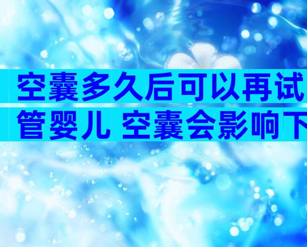 空囊多久后可以再试管婴儿 空囊会影响下次怀孕吗